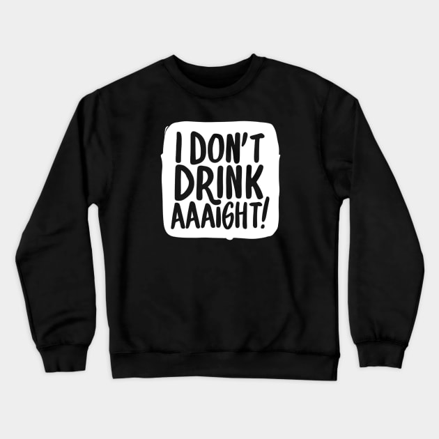 I Don't Drink, aaight! Crewneck Sweatshirt by SOS@ddicted